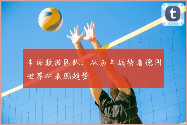 专访数据团队：从历年战绩看德国世界杯表现趋势