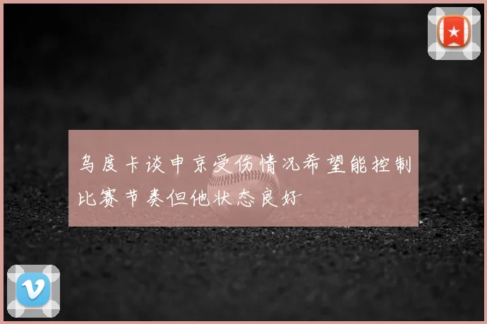 乌度卡谈申京受伤情况希望能控制比赛节奏但他状态良好