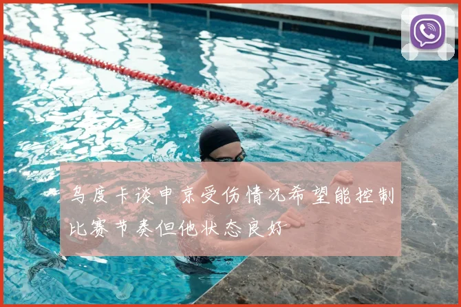 乌度卡谈申京受伤情况希望能控制比赛节奏但他状态良好