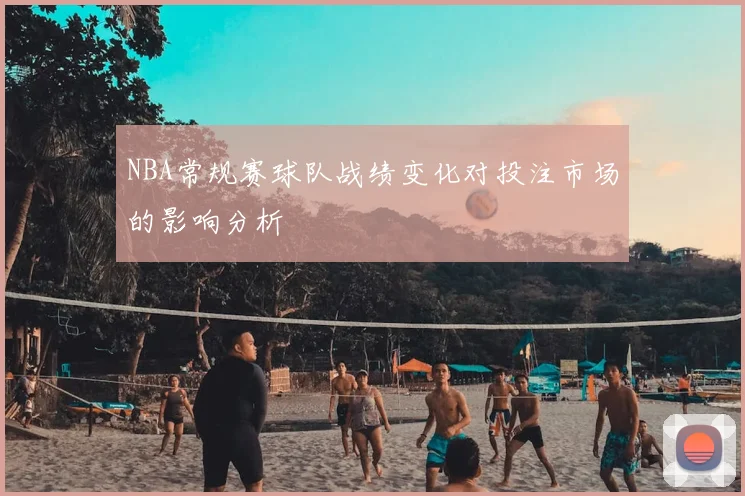 NBA常规赛球队战绩变化对投注市场的影响分析