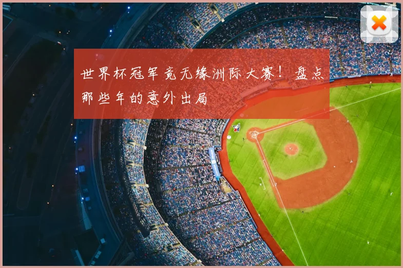 世界杯冠军竟无缘洲际大赛！盘点那些年的意外出局