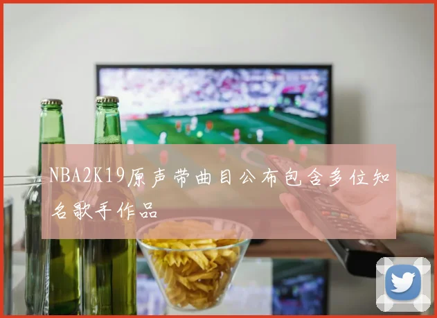 NBA2K19原声带曲目公布包含多位知名歌手作品
