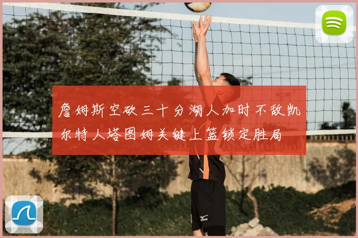 詹姆斯空砍三十分湖人加时不敌凯尔特人塔图姆关键上篮锁定胜局