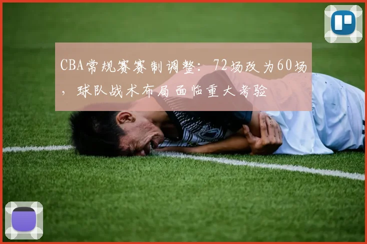 CBA常规赛赛制调整：72场改为60场，球队战术布局面临重大考验