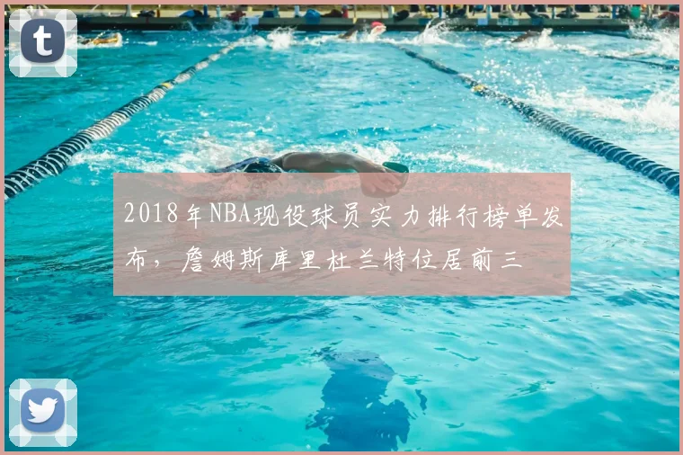 2018年NBA现役球员实力排行榜单发布，詹姆斯库里杜兰特位居前三