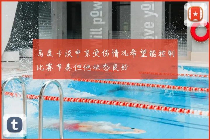 乌度卡谈申京受伤情况希望能控制比赛节奏但他状态良好