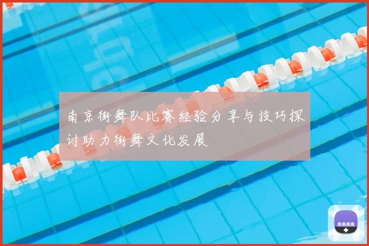 南京街舞队比赛经验分享与技巧探讨助力街舞文化发展