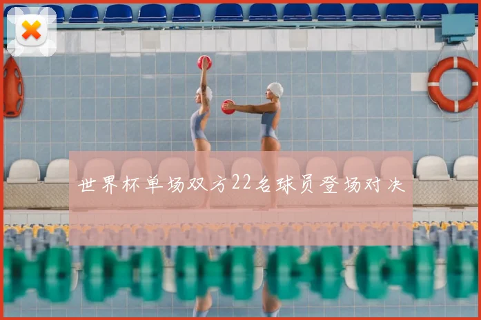 世界杯单场双方22名球员登场对决