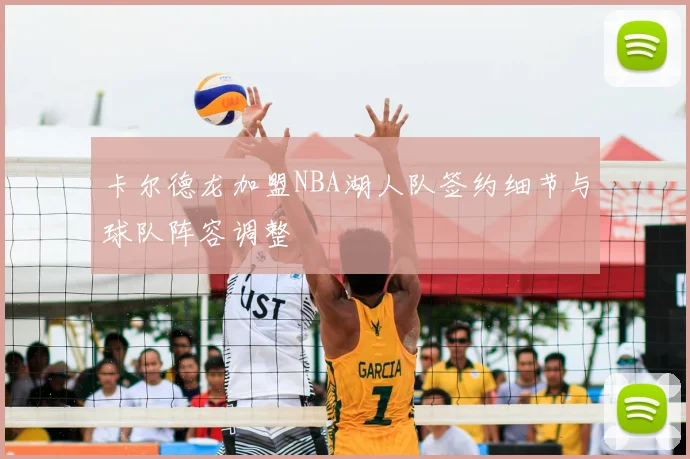 卡尔德龙加盟NBA湖人队签约细节与球队阵容调整