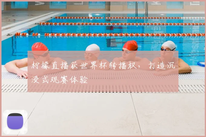 柠檬直播获世界杯转播权，打造沉浸式观赛体验