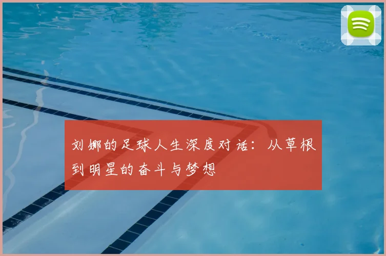 刘娜的足球人生深度对话：从草根到明星的奋斗与梦想