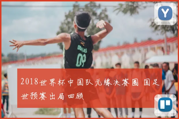 2018世界杯中国队无缘决赛圈 国足世预赛出局回顾