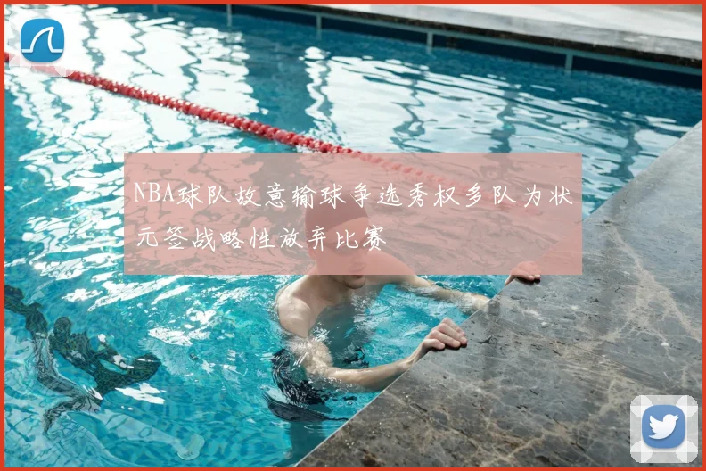NBA球队故意输球争选秀权多队为状元签战略性放弃比赛