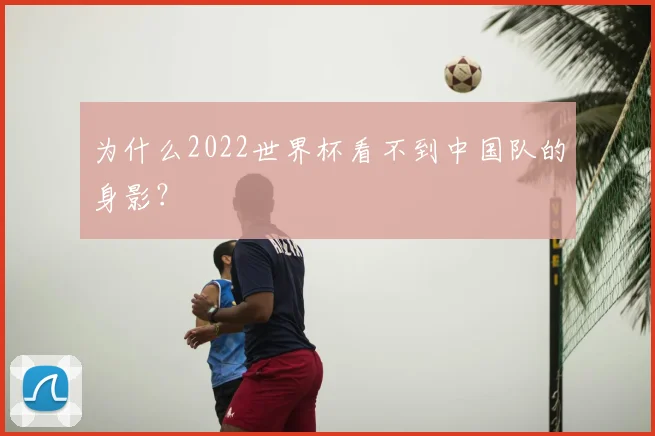 为什么2022世界杯看不到中国队的身影？