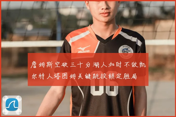 詹姆斯空砍三十分湖人加时不敌凯尔特人塔图姆关键跳投锁定胜局